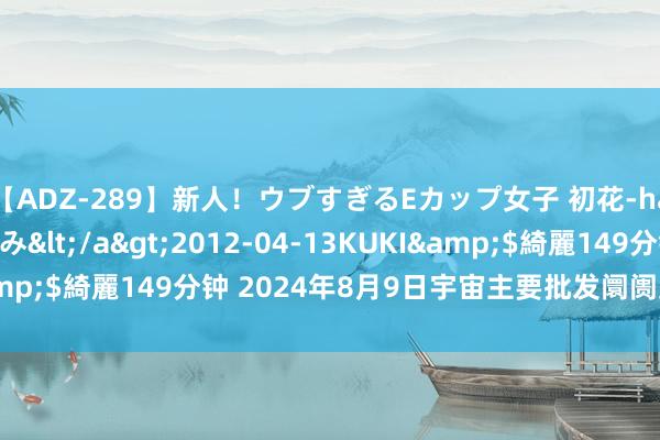 【ADZ-289】新人!ウブすぎるEカップ女子 初花-hatsuhana- なつみ</a>2012-04-13KUKI&$綺麗149分钟 2024年8月9日宇宙主要批发阛阓豇豆价钱行情