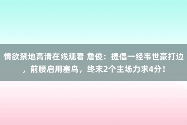 情欲禁地高清在线观看 詹俊：提倡一经韦世豪打边，前腰启用塞鸟，终末2个主场力求4分！