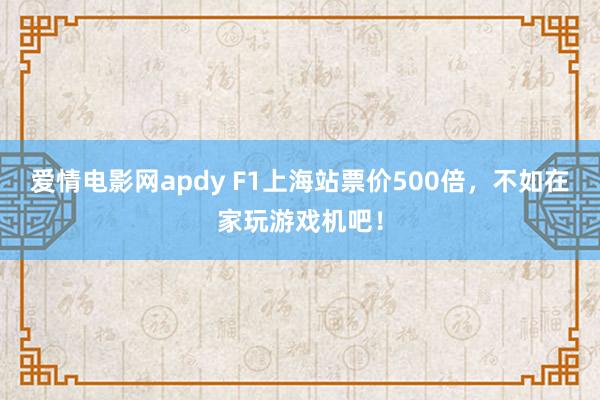 爱情电影网apdy F1上海站票价500倍，不如在家玩游戏机吧！
