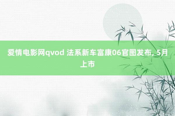 爱情电影网qvod 法系新车富康06官图发布， 5月上市