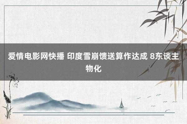 爱情电影网快播 印度雪崩馈送算作达成 8东谈主物化