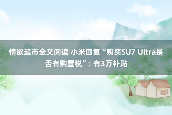 情欲超市全文阅读 小米回复“购买SU7 Ultra是否有购置税”: 有3万补贴