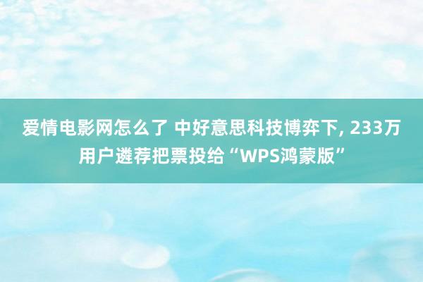 爱情电影网怎么了 中好意思科技博弈下， 233万用户遴荐把票投给“WPS鸿蒙版”