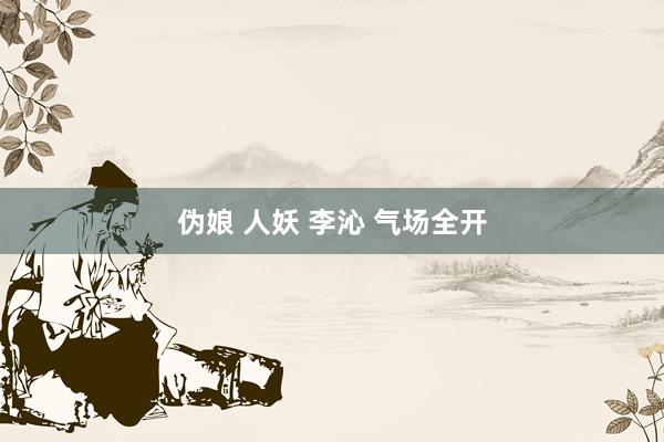 伪娘 人妖 李沁 气场全开