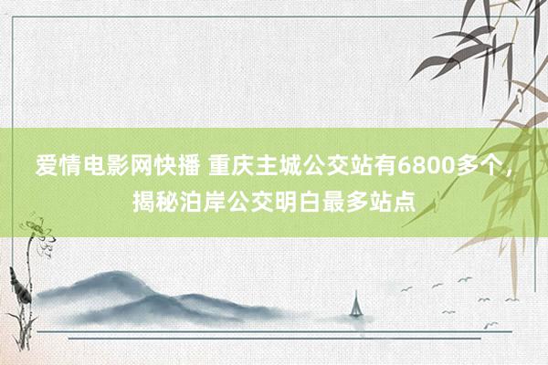 爱情电影网快播 重庆主城公交站有6800多个，揭秘泊岸公交明白最多站点