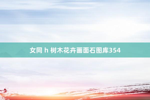 女同 h 树木花卉画面石图库354