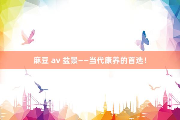 麻豆 av 盆景——当代康养的首选！