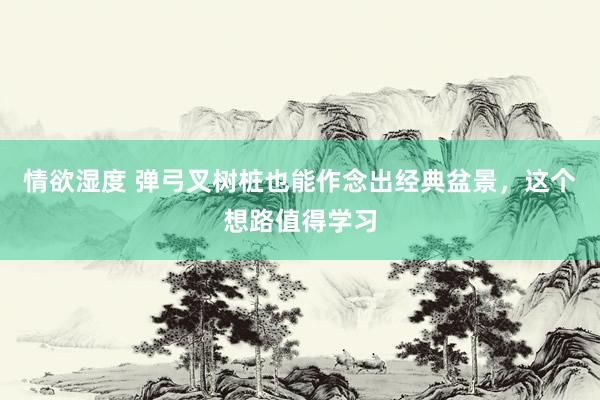 情欲湿度 弹弓叉树桩也能作念出经典盆景，这个想路值得学习