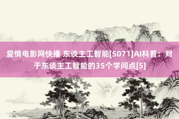 爱情电影网快播 东谈主工智能[5071]AI科普：对于东谈主工智能的35个学问点[5]