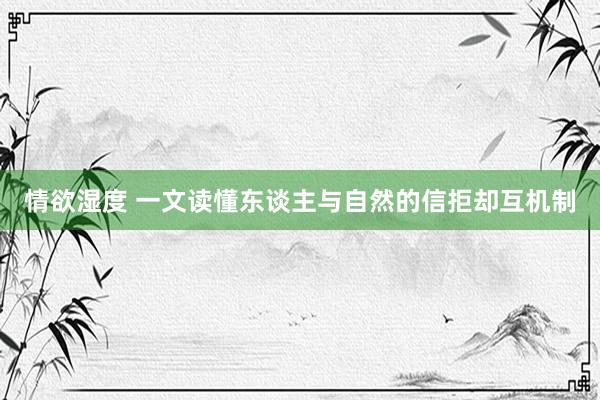 情欲湿度 一文读懂东谈主与自然的信拒却互机制