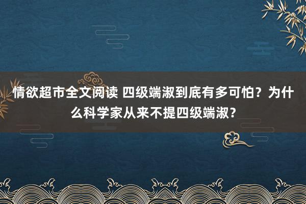 情欲超市全文阅读 四级端淑到底有多可怕？为什么科学家从来不提四级端淑？