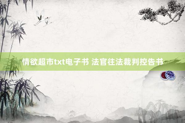 情欲超市txt电子书 法官往法裁判控告书