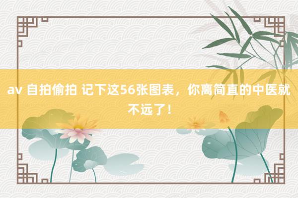 av 自拍偷拍 记下这56张图表，你离简直的中医就不远了！