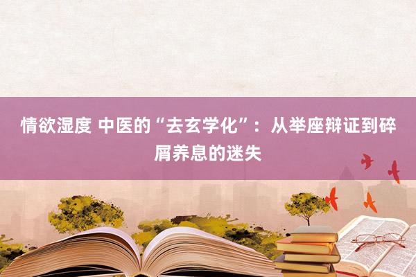 情欲湿度 中医的“去玄学化”：从举座辩证到碎屑养息的迷失