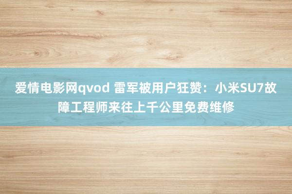 爱情电影网qvod 雷军被用户狂赞：小米SU7故障工程师来往上千公里免费维修